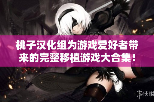 桃子漢化組為游戲愛好者帶來的完整移植游戲大合集！