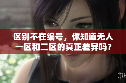 區(qū)別不在編號(hào)，你知道無(wú)人一區(qū)和二區(qū)的真正差異嗎？