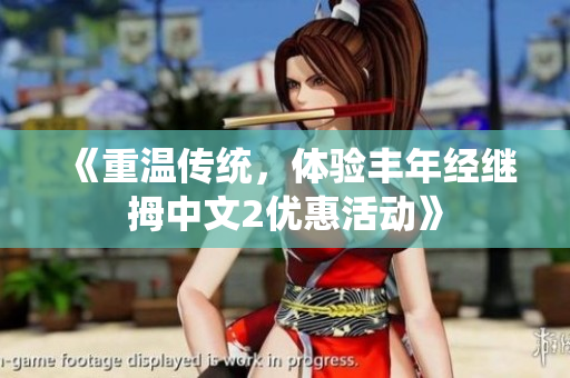 《重溫傳統(tǒng)，體驗豐年經(jīng)繼拇中文2優(yōu)惠活動》