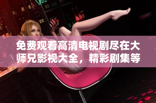 免費觀看高清電視劇盡在大師兄影視大全，精彩劇集等你來看!
