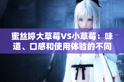 蜜絲婷大草莓VS小草莓：味道、口感和使用體驗(yàn)的不同