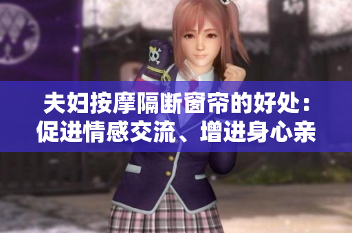 夫婦按摩隔斷窗簾的好處：促進(jìn)情感交流、增進(jìn)身心親密關(guān)系
