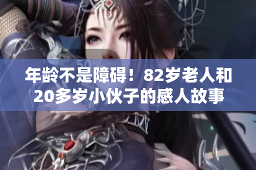 年齡不是障礙！82歲老人和20多歲小伙子的感人故事