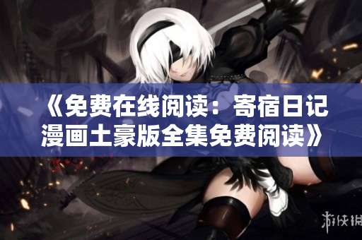 《免費在線閱讀：寄宿日記漫畫土豪版全集免費閱讀》