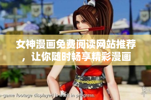 女神漫畫免費閱讀網站推薦，讓你隨時暢享精彩漫畫
