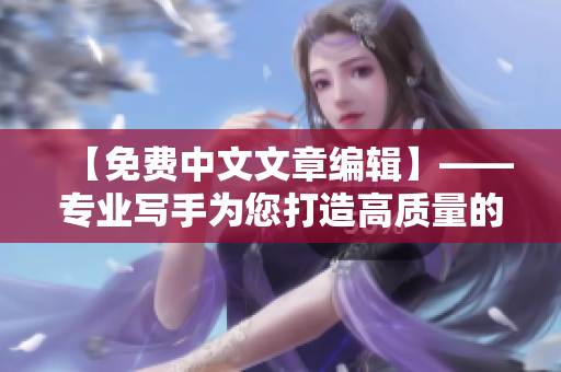 【免費(fèi)中文文章編輯】——專業(yè)寫手為您打造高質(zhì)量的中文文章