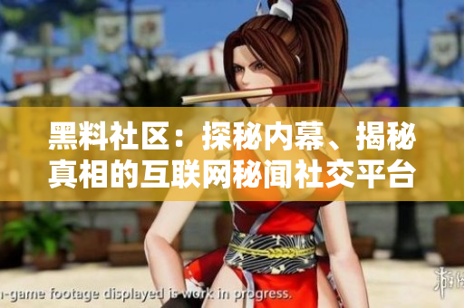 黑料社區(qū)：探秘內(nèi)幕、揭秘真相的互聯(lián)網(wǎng)秘聞社交平臺(tái)