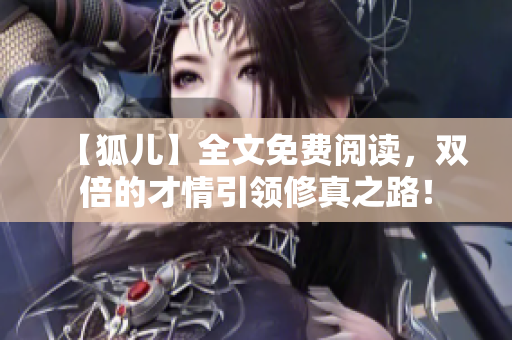 【狐兒】全文免費閱讀，雙倍的才情引領修真之路！