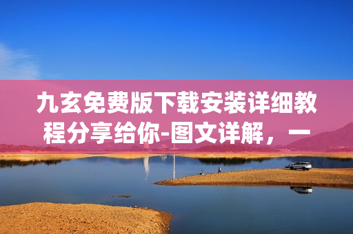 九玄免費(fèi)版下載安裝詳細(xì)教程分享給你-圖文詳解，一鍵式輕松搞定(1)