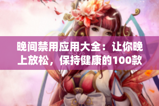 晚間禁用應(yīng)用大全：讓你晚上放松，保持健康的100款A(yù)pp(1)