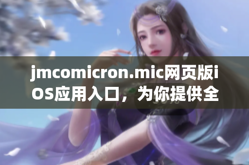 jmcomicron.mic網頁版iOS應用入口，為你提供全新的閱讀體驗(1)