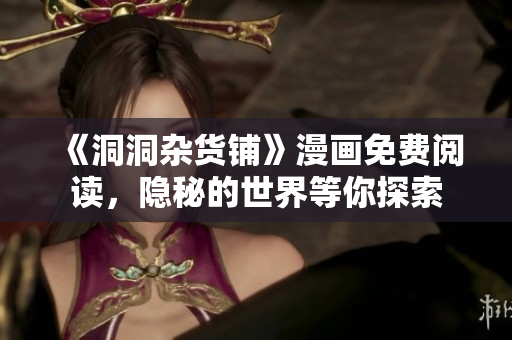 《洞洞雜貨鋪》漫畫(huà)免費(fèi)閱讀，隱秘的世界等你探索