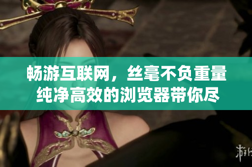暢游互聯(lián)網(wǎng)，絲毫不負重量 純凈高效的瀏覽器帶你盡興享受。(1)