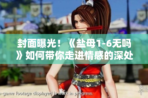 封面曝光！《鹽母1-6無(wú)嗎》如何帶你走進(jìn)情感的深處？