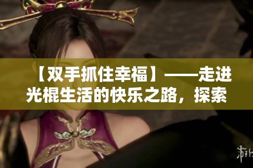 【雙手抓住幸?！俊哌M(jìn)光棍生活的快樂之路，探索單身美好的秘密