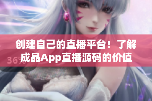 創(chuàng)建自己的直播平臺！了解成品App直播源碼的價值