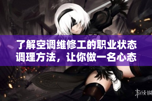 了解空調(diào)維修工的職業(yè)狀態(tài)調(diào)理方法，讓你做一名心態(tài)良好的維修工
