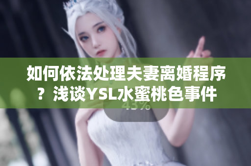 如何依法處理夫妻離婚程序？淺談YSL水蜜桃色事件