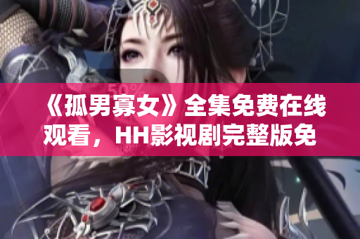 《孤男寡女》全集免費在線觀看，HH影視劇完整版免費追劇。