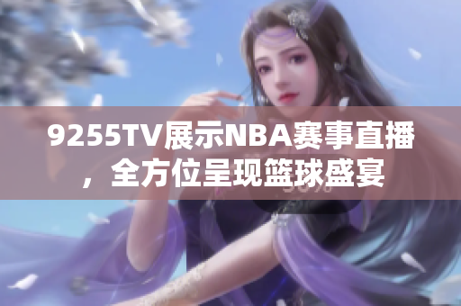 9255TV展示NBA賽事直播，全方位呈現(xiàn)籃球盛宴