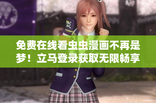 免費在線看蟲蟲漫畫不再是夢！立馬登錄獲取無限暢享！