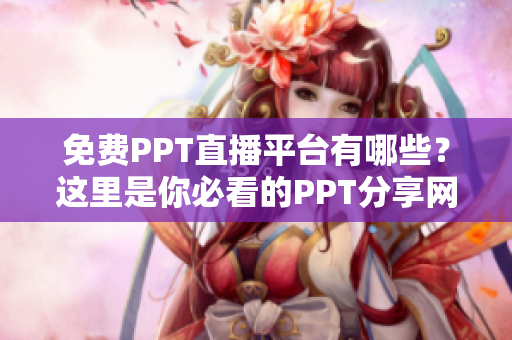 免費PPT直播平臺有哪些？這里是你必看的PPT分享網站！