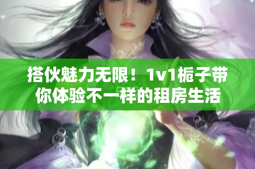 搭伙魅力無限！1v1梔子帶你體驗不一樣的租房生活