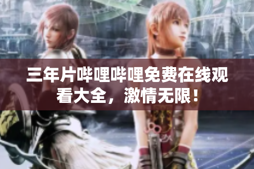 三年片嗶哩嗶哩免費在線觀看大全，激情無限！