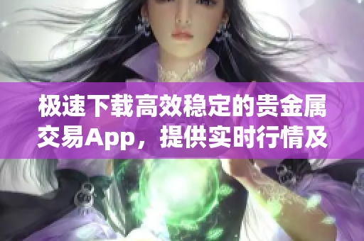 極速下載高效穩(wěn)定的貴金屬交易App，提供實時行情及交易服務(wù)