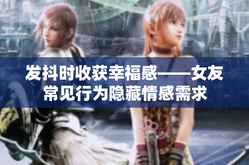 發(fā)抖時收獲幸福感——女友常見行為隱藏情感需求