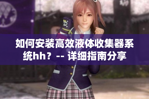 如何安裝高效液體收集器系統(tǒng)hh？-- 詳細(xì)指南分享
