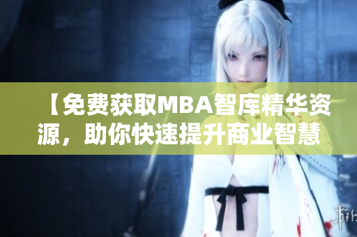 【免費獲取MBA智庫精華資源，助你快速提升商業(yè)智慧】