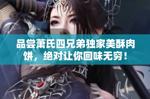 品嘗蕭氏四兄弟獨家美酥肉餅，絕對讓你回味無窮！