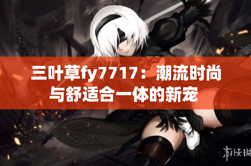 三葉草fy7717：潮流時(shí)尚與舒適合一體的新寵 
