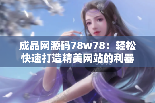 成品網(wǎng)源碼78w78：輕松快速打造精美網(wǎng)站的利器