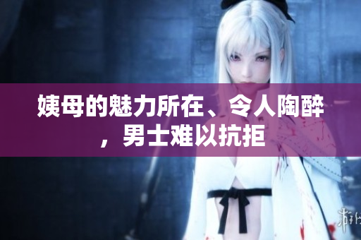 姨母的魅力所在、令人陶醉，男士難以抗拒