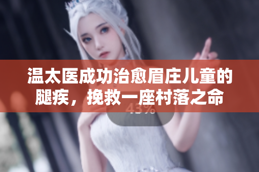 溫太醫(yī)成功治愈眉莊兒童的腿疾，挽救一座村落之命