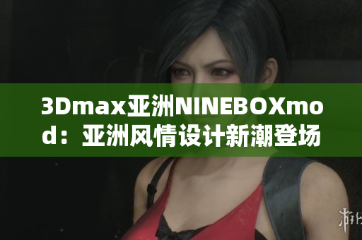 3Dmax亞洲NINEBOXmod：亞洲風情設(shè)計新潮登場