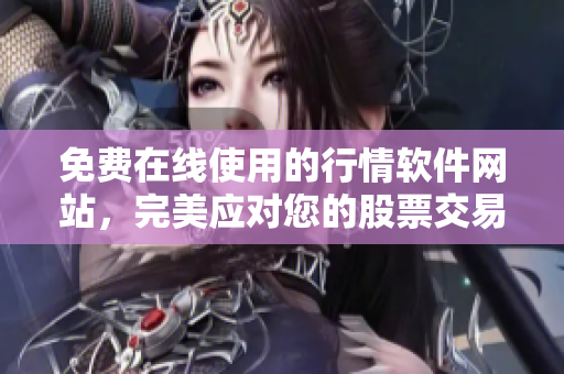 免費(fèi)在線使用的行情軟件網(wǎng)站，完美應(yīng)對您的股票交易需要