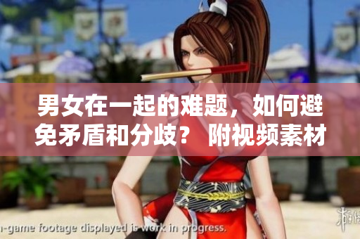 男女在一起的難題，如何避免矛盾和分歧？ 附視頻素材