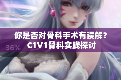你是否對骨科手術(shù)有誤解？ C1V1骨科實(shí)踐探討