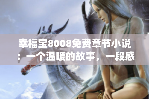 幸福寶8008免費章節(jié)小說：一個溫暖的故事，一段感動人心的旅程(1)