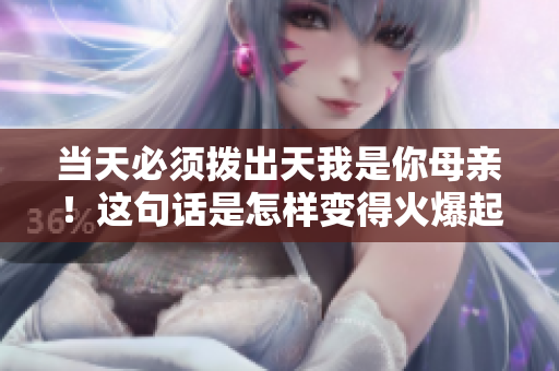 當(dāng)天必須撥出天我是你母親！這句話是怎樣變得火爆起來的？