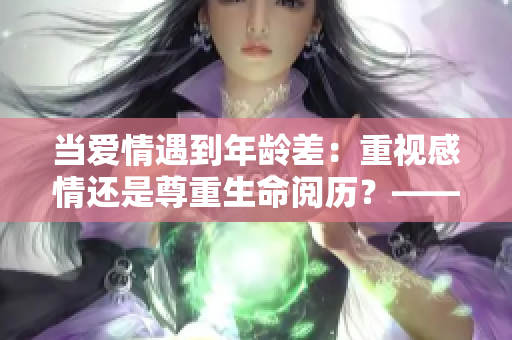 當(dāng)愛(ài)情遇到年齡差：重視感情還是尊重生命閱歷？——以煜溫禾為例