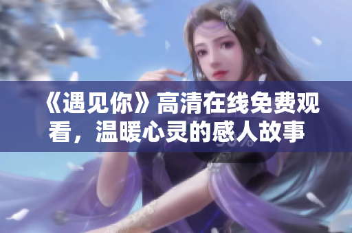 《遇見你》高清在線免費觀看，溫暖心靈的感人故事