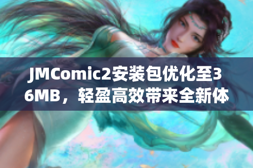 JMComic2安裝包優(yōu)化至36MB，輕盈高效帶來(lái)全新體驗(yàn)