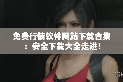 免費(fèi)行情軟件網(wǎng)站下載合集：安全下載大全走進(jìn)！
