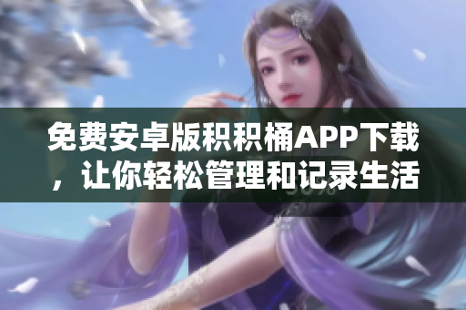免費(fèi)安卓版積積桶APP下載，讓你輕松管理和記錄生活中的點(diǎn)點(diǎn)滴滴