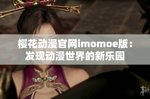 櫻花動漫官網(wǎng)imomoe版：發(fā)現(xiàn)動漫世界的新樂園