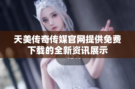 天美傳奇?zhèn)髅焦倬W(wǎng)提供免費下載的全新資訊展示